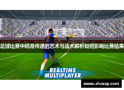 足球比赛中精准传递的艺术与战术解析如何影响比赛结果