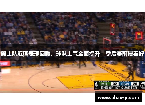 勇士队近期表现回暖，球队士气全面提升，季后赛前景看好