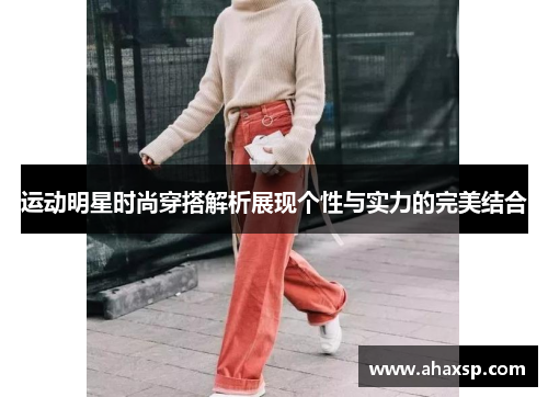 运动明星时尚穿搭解析展现个性与实力的完美结合