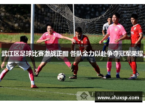 武江区足球比赛激战正酣 各队全力以赴争夺冠军荣耀