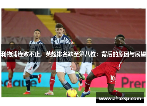 利物浦连败不止，英超排名跌至第八位：背后的原因与展望