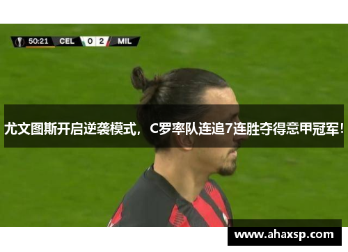 尤文图斯开启逆袭模式，C罗率队连追7连胜夺得意甲冠军！