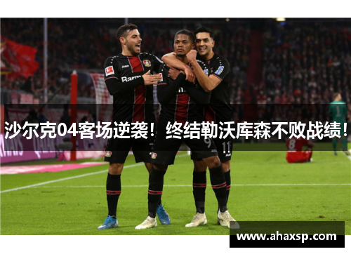 沙尔克04客场逆袭！终结勒沃库森不败战绩！