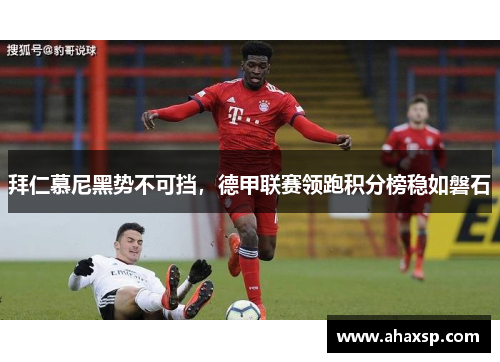 拜仁慕尼黑势不可挡，德甲联赛领跑积分榜稳如磐石