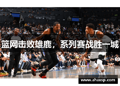 篮网击败雄鹿，系列赛战胜一城