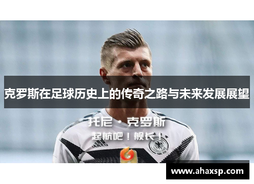 克罗斯在足球历史上的传奇之路与未来发展展望