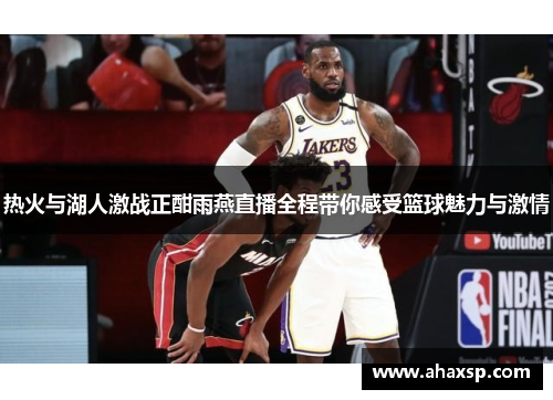 热火与湖人激战正酣雨燕直播全程带你感受篮球魅力与激情