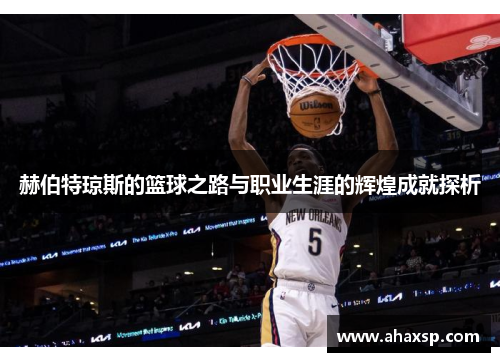 赫伯特琼斯的篮球之路与职业生涯的辉煌成就探析