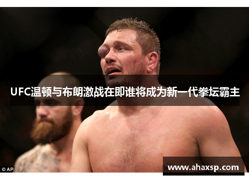 UFC温顿与布朗激战在即谁将成为新一代拳坛霸主