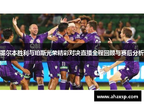 墨尔本胜利与珀斯光荣精彩对决直播全程回顾与赛后分析