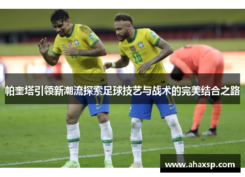 帕奎塔引领新潮流探索足球技艺与战术的完美结合之路
