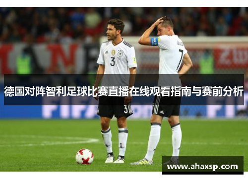 德国对阵智利足球比赛直播在线观看指南与赛前分析