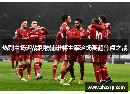 热刺主场迎战利物浦谁将主宰这场英超焦点之战