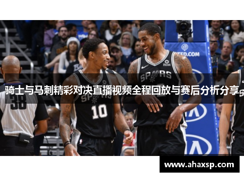 骑士与马刺精彩对决直播视频全程回放与赛后分析分享