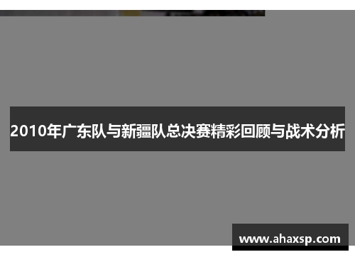 2010年广东队与新疆队总决赛精彩回顾与战术分析